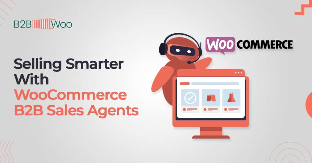 Selling Smarter With WooCommerce B2B Sales Agents - B2BWoo