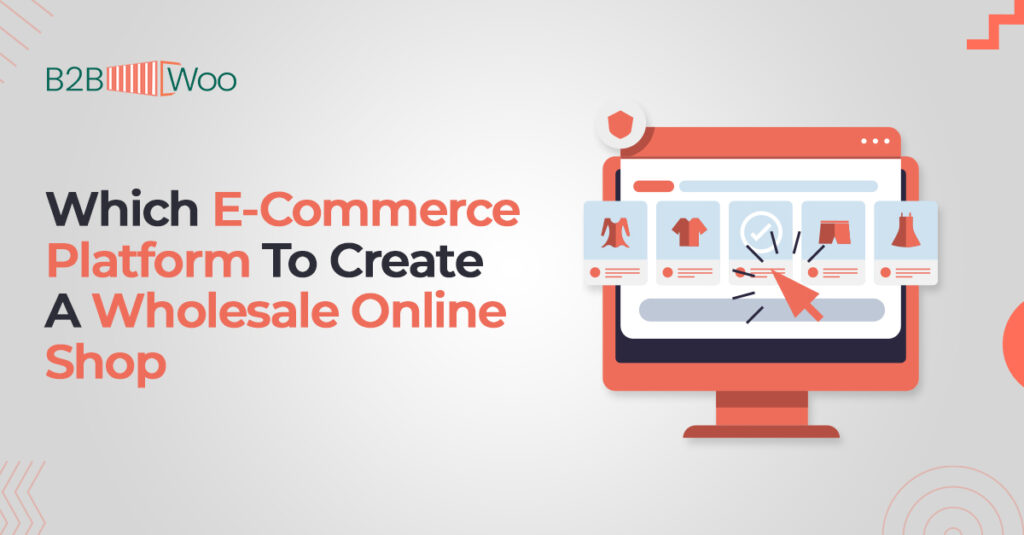 Which E-Commerce Platform To Create A Wholesale Online Shop - B2BWoo